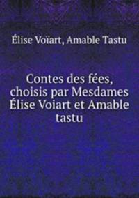 Contes des fees, choisis par Mesdames Elise Voiart et Amable tastu