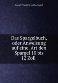 Das Spargelbuch, oder Anweisung auf eine. Art den Spargel 10 bis 12 Zoll .