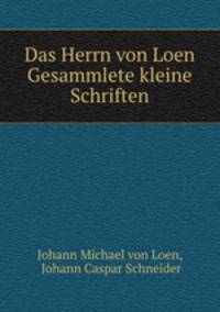 Das Herrn von Loen Gesammlete kleine Schriften