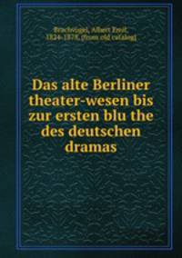 Das alte Berliner theater-wesen bis zur ersten blu?the des deutschen dramas