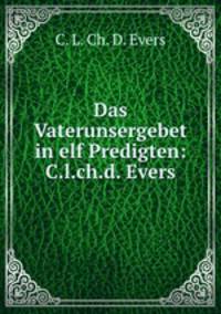 Das Vaterunsergebet in elf Predigten: C.l.ch.d. Evers