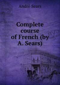 Complete course of French (by A. Sears).