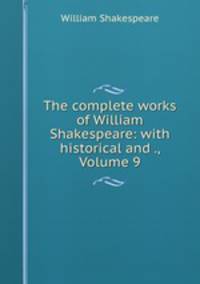The complete works of William Shakespeare: with historical and ., Volume 9