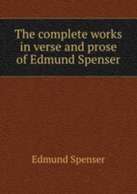 The complete works in verse and prose of Edmund Spenser