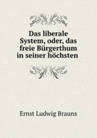 Das liberale System, oder, das freie Burgerthum in seiner hochsten .