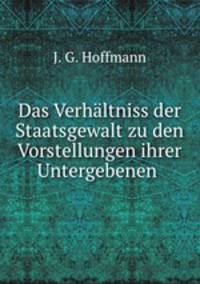 Das Verhaltniss der Staatsgewalt zu den Vorstellungen ihrer Untergebenen .