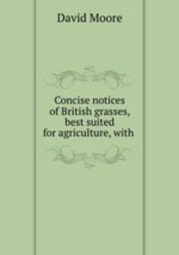 Concise notices of British grasses, best suited for agriculture, with .