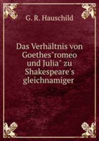 Das Verhltnis von Goethes"romeo und Julia" zu Shakespeare`s gleichnamiger .