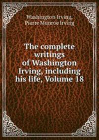 The complete writings of Washington Irving, including his life, Volume 18