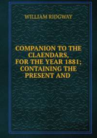 COMPANION TO THE CLAENDARS, FOR THE YEAR 1881; CONTAINING THE PRESENT AND .