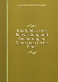 Das Spiel, seine Entwicklung und Bedeutung im Deutschen recht: Eine .