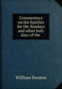Commentary on the Epistles for the Sundays and other holy days of the .
