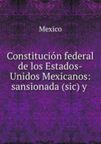 Constitucion federal de los Estados-Unidos Mexicanos: sansionada (sic) y .