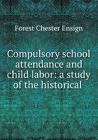Compulsory school attendance and child labor: a study of the historical .