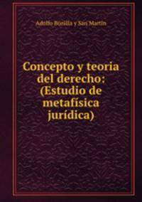Concepto y teoria del derecho: (Estudio de metafisica juridica).