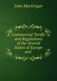 Commercial Tariffs and Regulations of the Several States of Europe and .