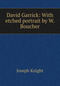 David Garrick: With etched portrait by W. Boucher.