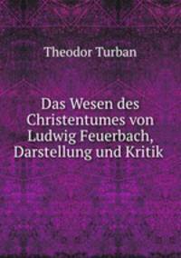 Das Wesen des Christentumes von Ludwig Feuerbach, Darstellung und Kritik .