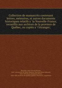 Collection de manuscrits contenant lettres, me?moires, et autres documents historiques relatifs a? la Nouvelle-France, recueillis aux archives de la province de Que?bec, ou copie?s a? l