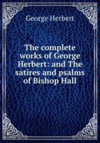 The complete works of George Herbert: and The satires and psalms of Bishop Hall