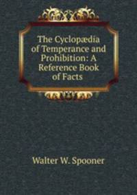The Cyclop?dia of Temperance and Prohibition: A Reference Book of Facts .