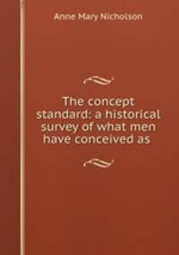 The concept standard: a historical survey of what men have conceived as .