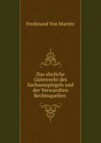 Das eheliche Guterrecht des Sachsenspiegels und der Verwandten Rechtsquellen .
