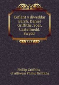 Cofiant y diweddar Barch. Daniel Griffiths, Soar, Castellnedd. Swydd .