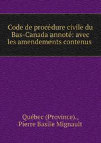 Code de procedure civile du Bas-Canada annote: avec les amendements contenus .