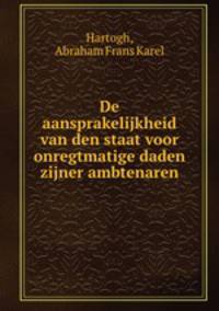 De aansprakelijkheid van den staat voor onregtmatige daden zijner ambtenaren