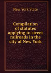Compilation of statutes applying to street railroads in the city of New York