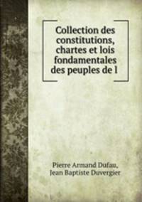 Collection des constitutions, chartes et lois fondamentales des peuples de l .