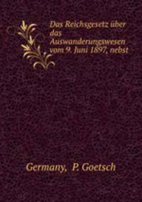 Das Reichsgesetz uber das Auswanderungswesen vom 9. Juni 1897, nebst .