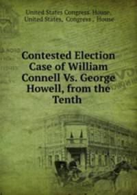 Contested Election Case of William Connell Vs. George Howell, from the Tenth .