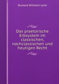 Das praetorische Erbsystem im classischen, nachclassischen und heutigen Recht