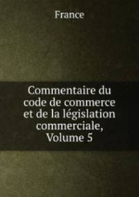 Commentaire du code de commerce et de la legislation commerciale, Volume 5