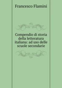 Compendio di storia della letteratura italiana: ad uso delle scuole secondarie
