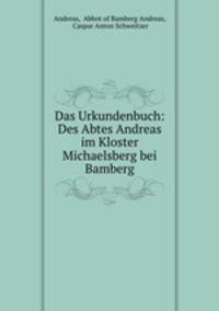 Das Urkundenbuch: Des Abtes Andreas im Kloster Michaelsberg bei Bamberg