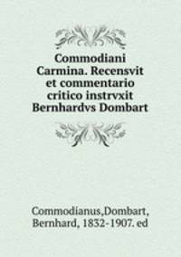 Commodiani Carmina. Recensvit et commentario critico instrvxit Bernhardvs Dombart