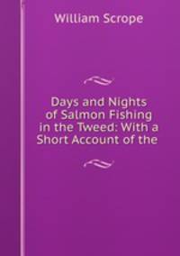 Days and Nights of Salmon Fishing in the Tweed: With a Short Account of the .