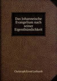 Das Johanneische Evangelium nach seiner Eigenthumlichkeit