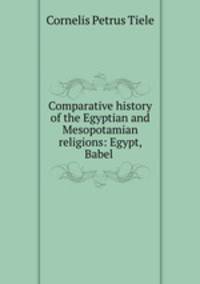 Comparative history of the Egyptian and Mesopotamian religions: Egypt, Babel .