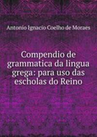 Compendio de grammatica da lingua grega: para uso das escholas do Reino