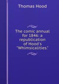 The comic annual for 1846: a republication of Hood`s "Whimsicalities."