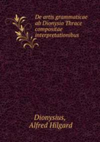De artis grammaticae ab Dionysio Thrace compositae interpretationibus .