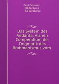 Das System des Vedanta: Als ein Compendium der Dogmatik des Brahmanismus vom .