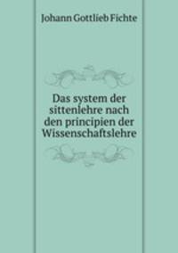 Das system der sittenlehre nach den principien der Wissenschaftslehre