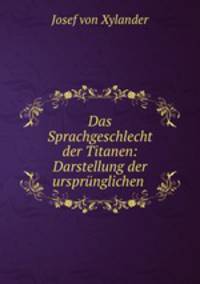 Das Sprachgeschlecht der Titanen: Darstellung der ursprunglichen .