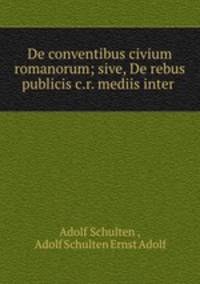 De conventibus civium romanorum; sive, De rebus publicis c.r. mediis inter .