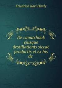 De caoutchouk ejusque destillationis siccae productis et ex his de .